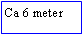 Text Box: Ca 6 meter
